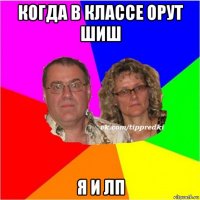 когда в классе орут шиш я и лп