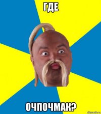 где очпочмак?