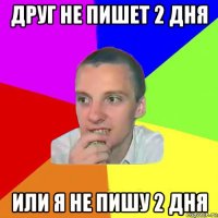 друг не пишет 2 дня или я не пишу 2 дня