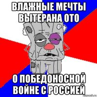 влажные мечты вытерана ото о победоносной войне с россией