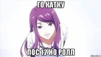 го катку пос 12 но ролл