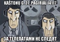 kaštonų g. 27, pagiriai 14117 за телепатами не следят