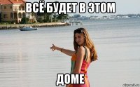 всё будет в этом доме
