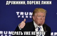 дружинин, пореже лижи срать уже не могу