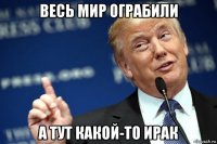 весь мир ограбили а тут какой-то ирак