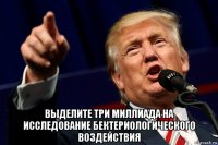  выделите три миллиада на исследование бектериологического воздействия