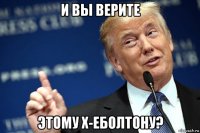 и вы верите этому х-еболтону?
