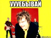 уууебывай 