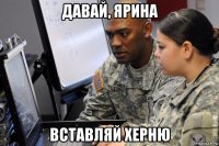 давай, ярина вставляй херню