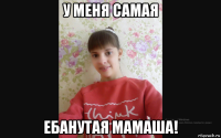 у меня самая ебанутая мамаша!