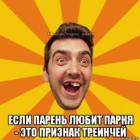  если парень любит парня - это признак треинчей
