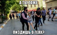 а ты тоже пиздишь о геях?