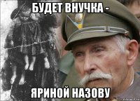 будет внучка - яриной назову
