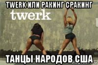 twerk или ракинг сракинг танцы народов сша
