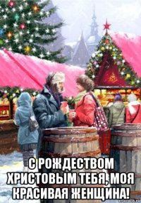  с рождеством христовым тебя, моя красивая женщина!