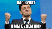 нас купят и мы будем ими