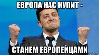 европа нас купит - станем европейцами