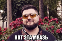  вот эта мразь
