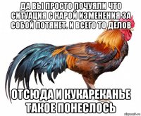 да вы просто почуяли что ситуация с карой изменения за собой потянет. и всего то делов отсюда и кукареканье такое понеслось