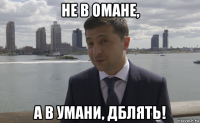 не в омане, а в умани, дблять!
