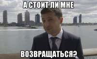 а стоит ли мне возвращаться?