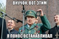 внучок, вот этим я понос останавливал