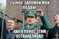 сынок, запомни мой подвиг как я понос этим останавливал