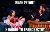 иван ургант и какой-то трансвестит