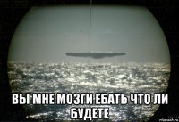  вы мне мозги ебать что ли будете