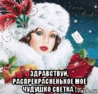  здравствуй, распрекрасненькое моё чудушко светка !
