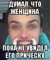 думал, что женщина пока не увидел его прическу