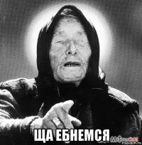  ща ебнемся