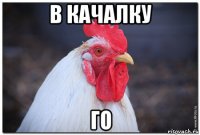 в качалку го