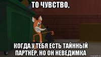 то чувство, когда у тебя есть тайнный партнёр, но он неведимка
