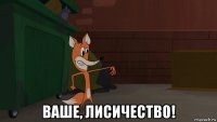 ваше, лисичество!