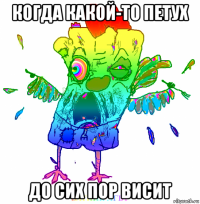 когда какой-то петух до сих пор висит