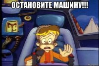 остановите машину!!! 