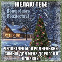желаю тебе человечек мой родненький, самый для меня дорогой и близкий !