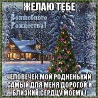 желаю тебе человечек мой родненький, самый для меня дорогой и близкий сердцу моему !