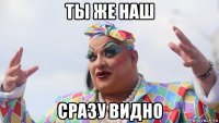 ты же наш сразу видно