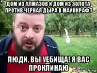 дом из алмазов и дом из золота против черная дыра в майнкрафт люди, вы уебища! я вас проклинаю