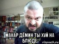  макар дёмин ты хуй на блюде