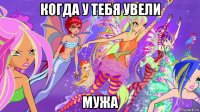 когда у тебя увели мужа