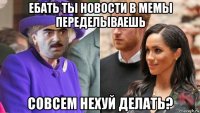 ебать ты новости в мемы переделываешь совсем нехуй делать?