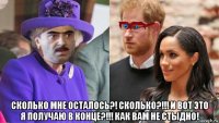  сколько мне осталось?! сколько?!!! и вот это я получаю в конце?!!! как вам не стыдно!