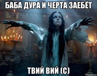 баба дура и черта заебёт твий вий (с)