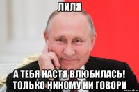 лиля а тебя настя влюбилась! только никому ни говори
