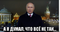  а я думал, что всё не так...