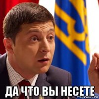  да что вы несете