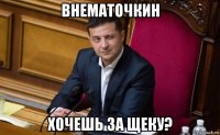 внематочкин хочешь за щеку?